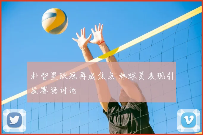 朴智星欧冠再成焦点 韩球员表现引发赛场讨论