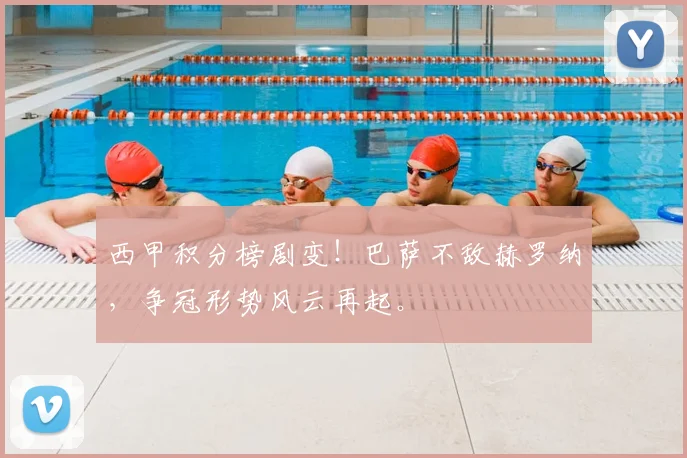 西甲积分榜剧变！巴萨不敌赫罗纳，争冠形势风云再起。