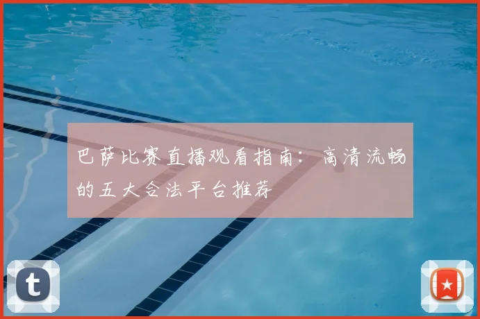 巴萨比赛直播观看指南：高清流畅的五大合法平台推荐