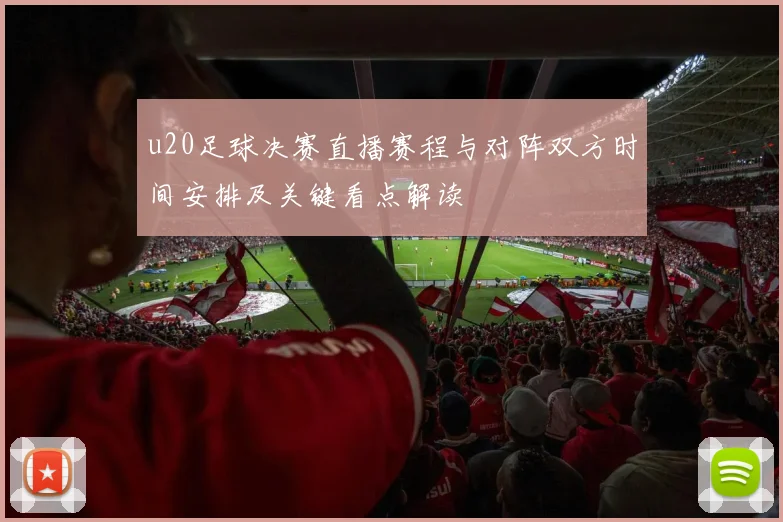 u20足球决赛直播赛程与对阵双方时间安排及关键看点解读