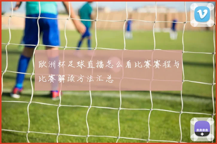 欧洲杯足球直播怎么看比赛赛程与比赛解读方法汇总