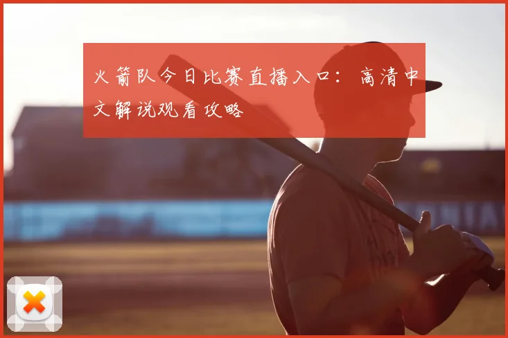火箭队今日比赛直播入口：高清中文解说观看攻略