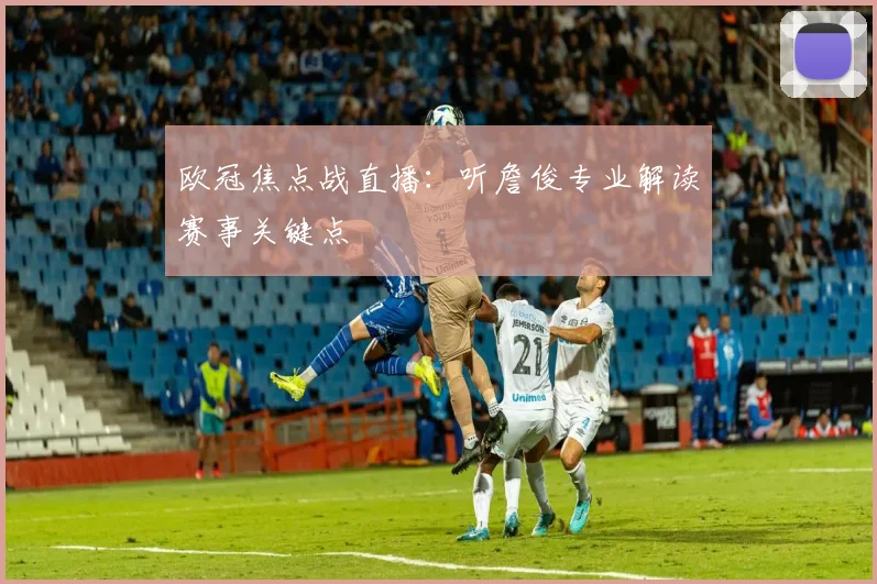 欧冠焦点战直播：听詹俊专业解读赛事关键点